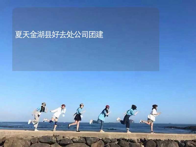 夏天金湖县好去处公司团建