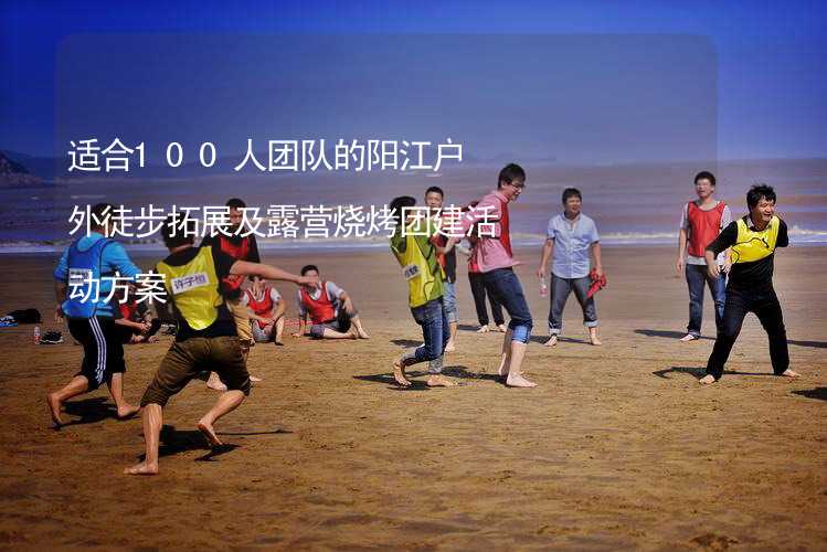 适合100人团队的阳江户外徒步拓展及露营烧烤团建活动方案