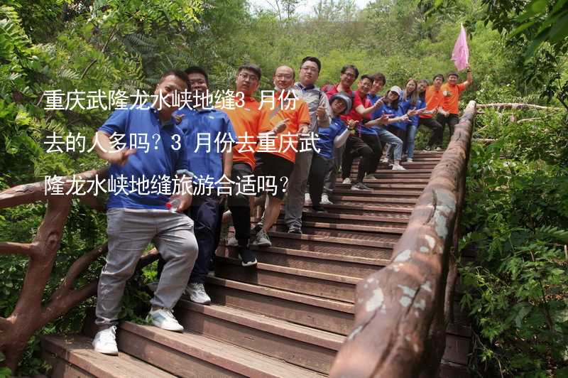 重庆武隆龙水峡地缝3月份去的人多吗？3月份去重庆武隆龙水峡地缝旅游合适吗？