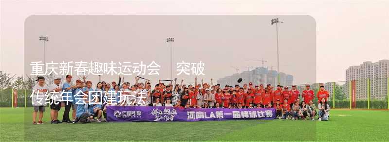 重庆新春趣味运动会 突破传统年会团建玩法