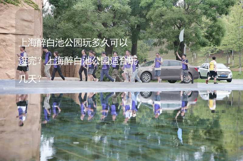 上海醉白池公园玩多久可以逛完？上海醉白池公园适合玩几天？