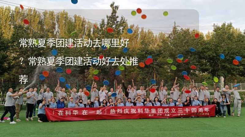 常熟夏季团建活动去哪里好？常熟夏季团建活动好去处推荐_2