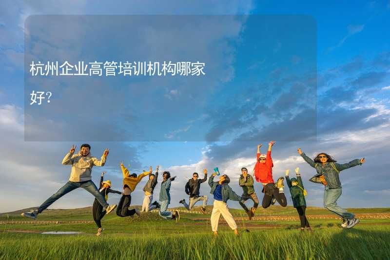 杭州企业高管培训机构哪家好？