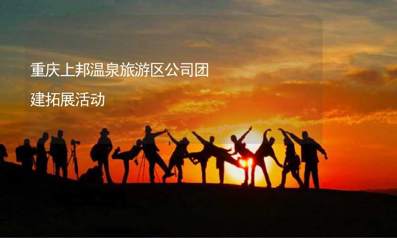 重庆上邦温泉旅游区公司团建拓展活动