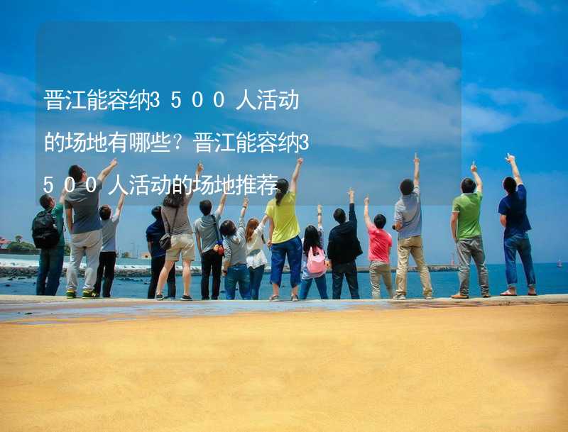 晋江能容纳3500人活动的场地有哪些？晋江能容纳3500人活动的场地推荐