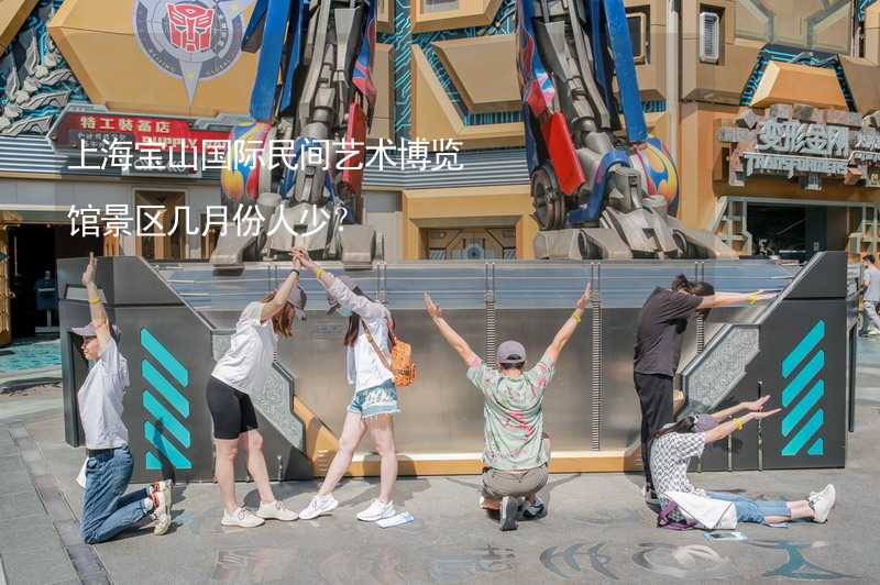 上海宝山国际民间艺术博览馆景区几月份人少？