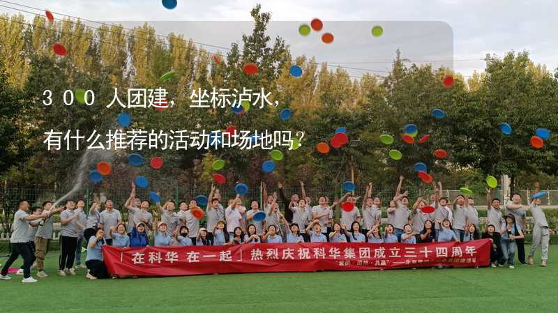 300人團建，坐標(biāo)瀘水，有什么推薦的活動和場地嗎？_2