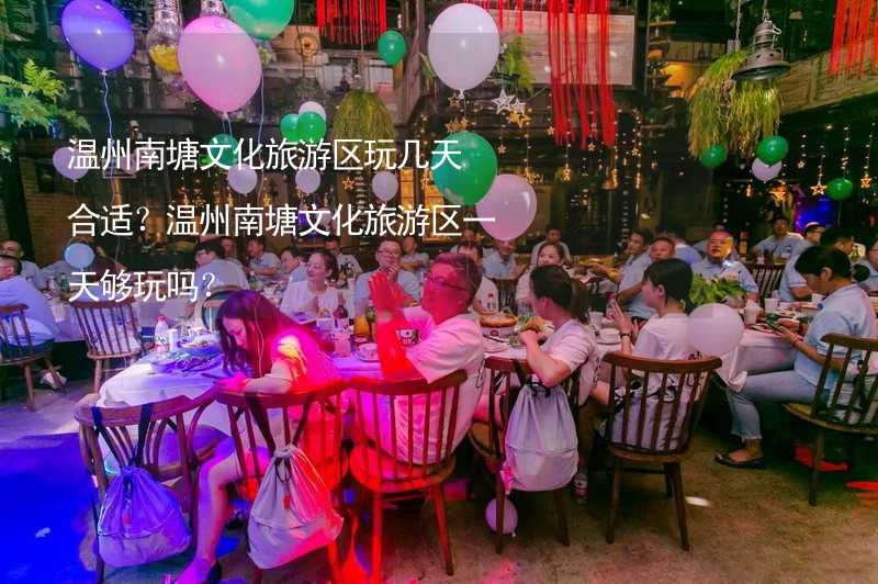 温州南塘文化旅游区玩几天合适？温州南塘文化旅游区一天够玩吗？