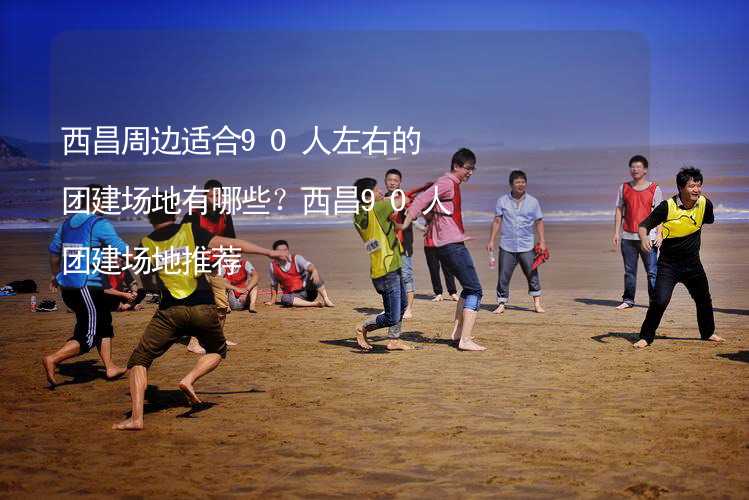 西昌周边适合90人左右的团建场地有哪些？西昌90人团建场地推荐_1