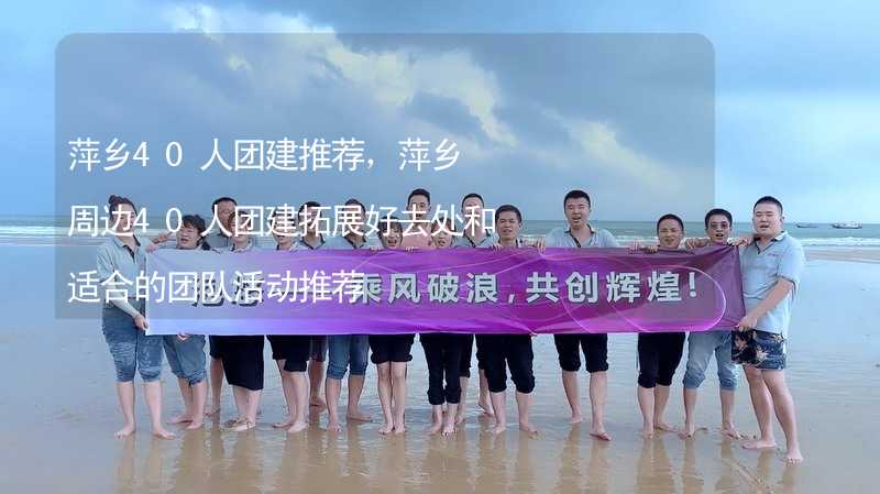 萍乡40人团建推荐，萍乡周边40人团建拓展好去处和适合的团队活动推荐_2