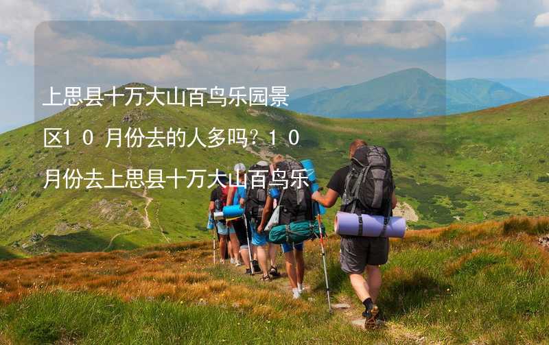 上思县十万大山百鸟乐园景区10月份去的人多吗？10月份去上思县十万大山百鸟乐园景区旅游合适吗？_2