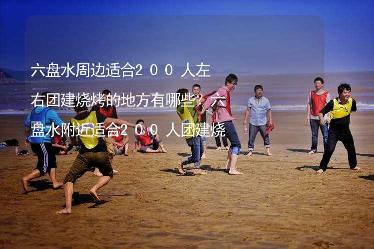 六盘水周边适合200人左右团建烧烤的地方有哪些？六盘水附近适合200人团建烧烤的地方推荐_2