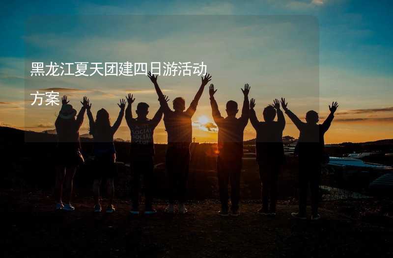黑龙江夏天团建四日游活动方案