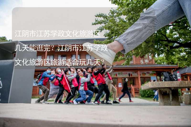 江阴市江苏学政文化旅游区几天能逛完？江阴市江苏学政文化旅游区旅游适合玩几天？_1