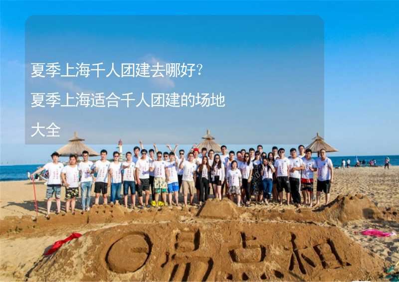 夏季上海千人团建去哪好？夏季上海适合千人团建的场地大全_2