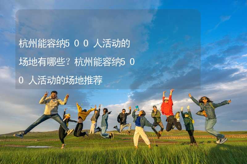杭州能容纳500人活动的场地有哪些？杭州能容纳500人活动的场地推荐_2