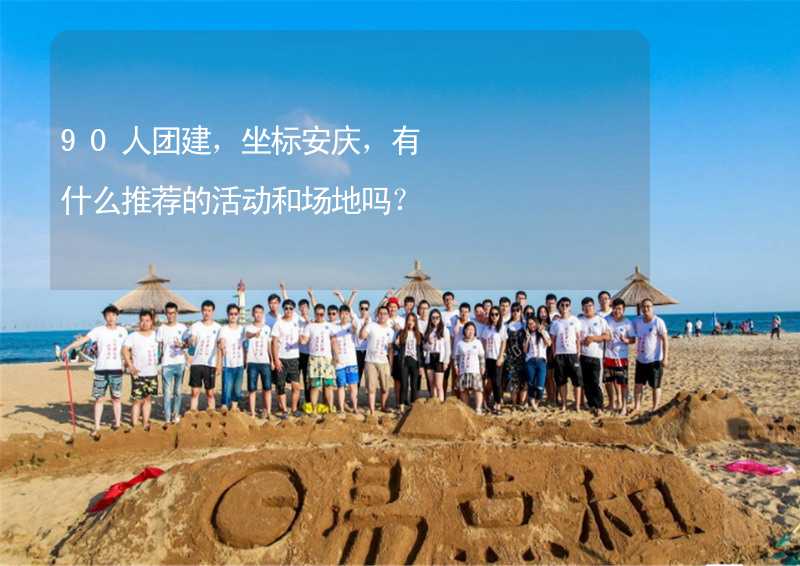 90人团建，坐标安庆，有什么推荐的活动和场地吗？