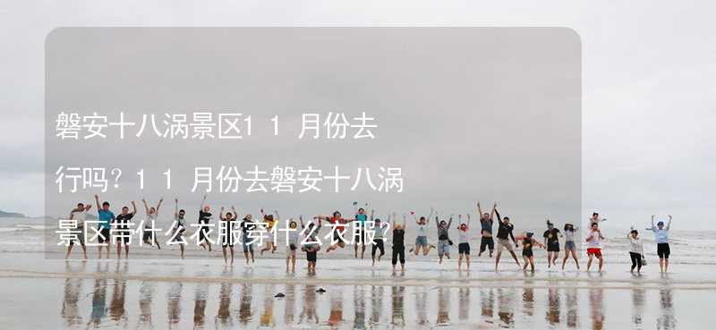 磐安十八涡景区11月份去行吗？11月份去磐安十八涡景区带什么衣服穿什么衣服？_2