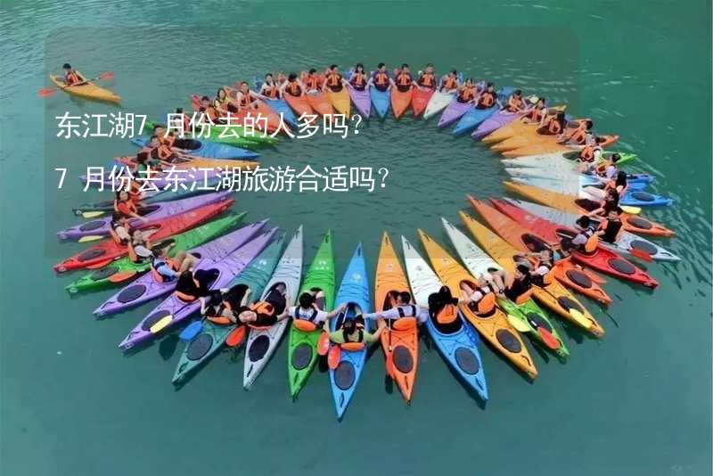 东江湖7月份去的人多吗？7月份去东江湖旅游合适吗？