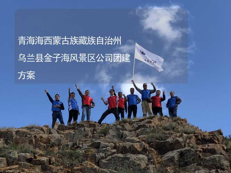青海海西蒙古族藏族自治州乌兰县金子海风景区公司团建方案