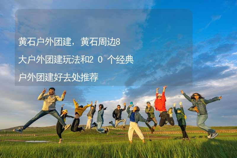 黄石户外团建，黄石周边8大户外团建玩法和20个经典户外团建好去处推荐_1