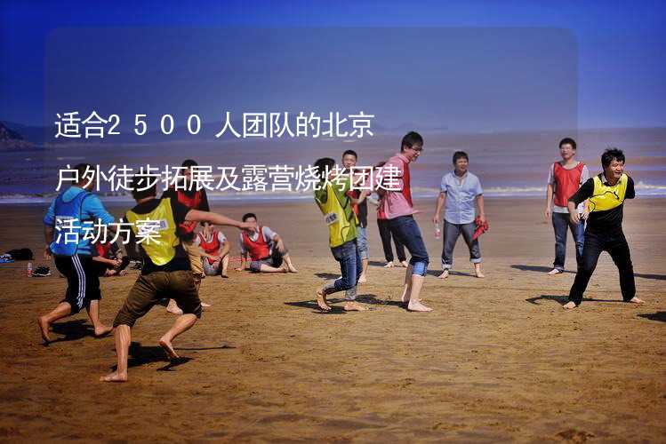 适合2500人团队的北京户外徒步拓展及露营烧烤团建活动方案_2