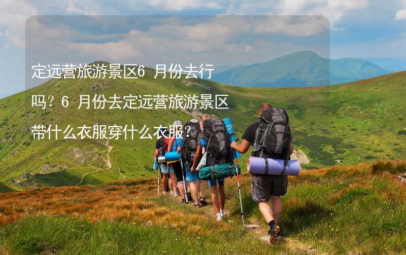 定远营旅游景区6月份去行吗？6月份去定远营旅游景区带什么衣服穿什么衣服？_1