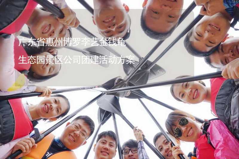 广东省惠州博罗李艺金钱龟生态园景区公司团建活动方案