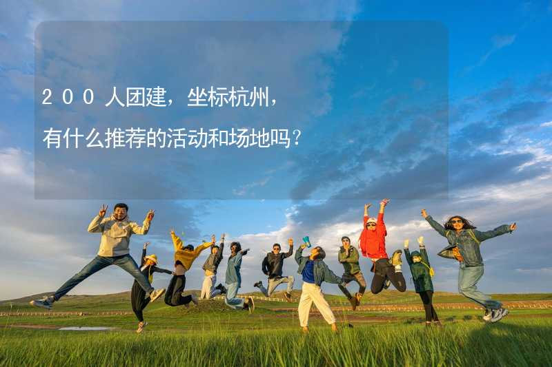 200人团建，坐标杭州，有什么推荐的活动和场地吗？_1