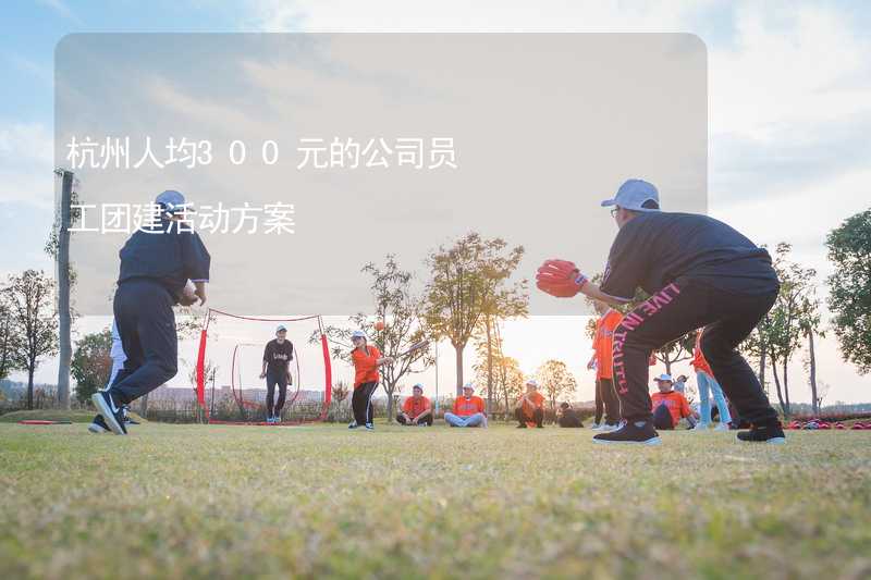 杭州人均300元的公司员工团建活动方案