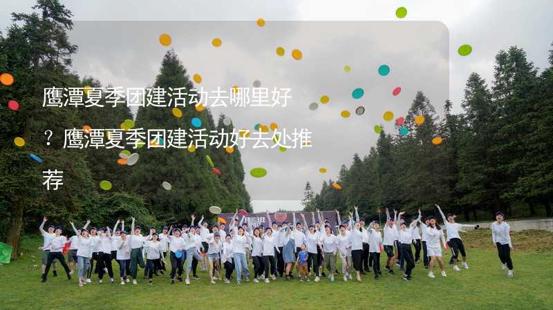 鹰潭夏季团建活动去哪里好？鹰潭夏季团建活动好去处推荐_2