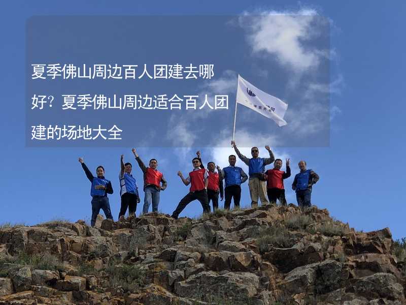 夏季佛山周邊百人團(tuán)建去哪好？夏季佛山周邊適合百人團(tuán)建的場地大全_2