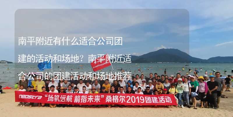 南平附近有什么适合公司团建的活动和场地？南平附近适合公司的团建活动和场地推荐_2