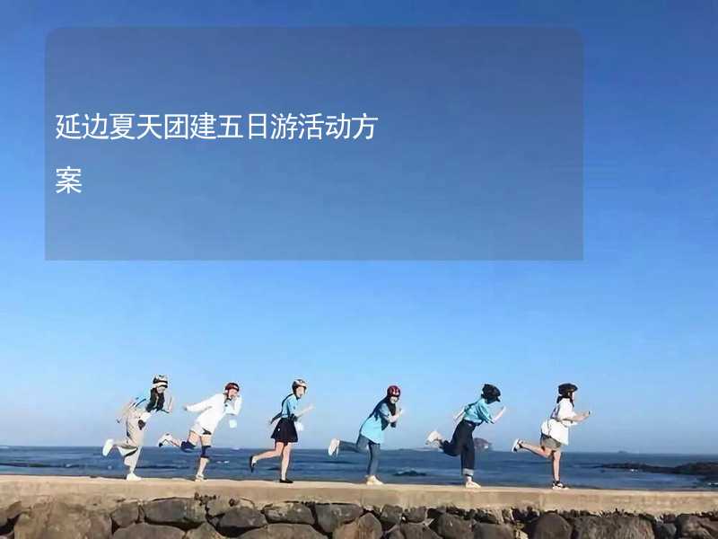 延边夏天团建五日游活动方案