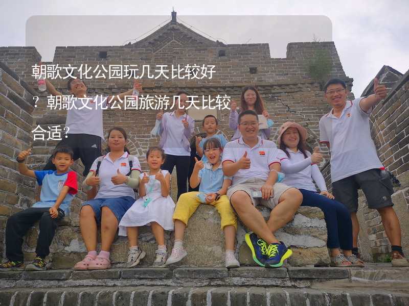 朝歌文化公园玩几天比较好？朝歌文化公园旅游几天比较合适？