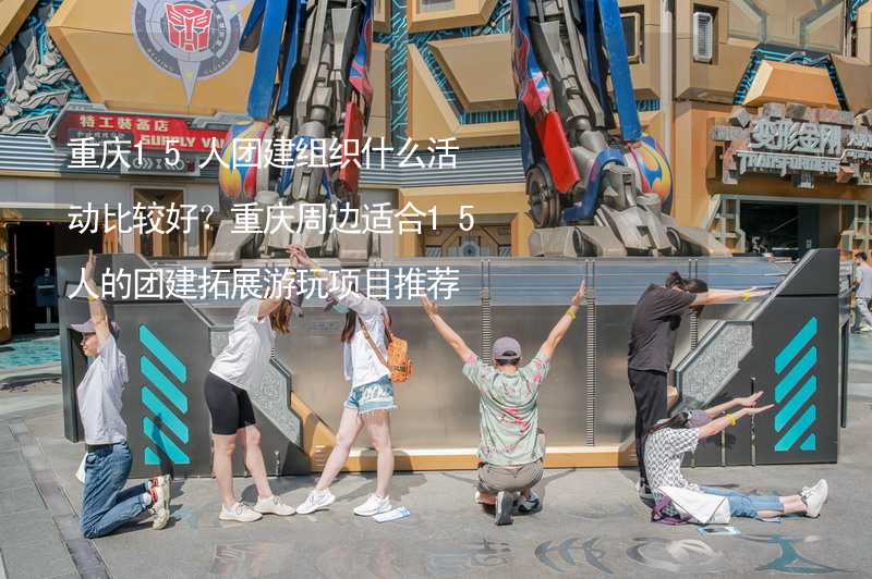 重庆15人团建组织什么活动比较好？重庆周边适合15人的团建拓展游玩项目推荐