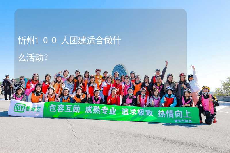 忻州100人团建适合做什么活动？