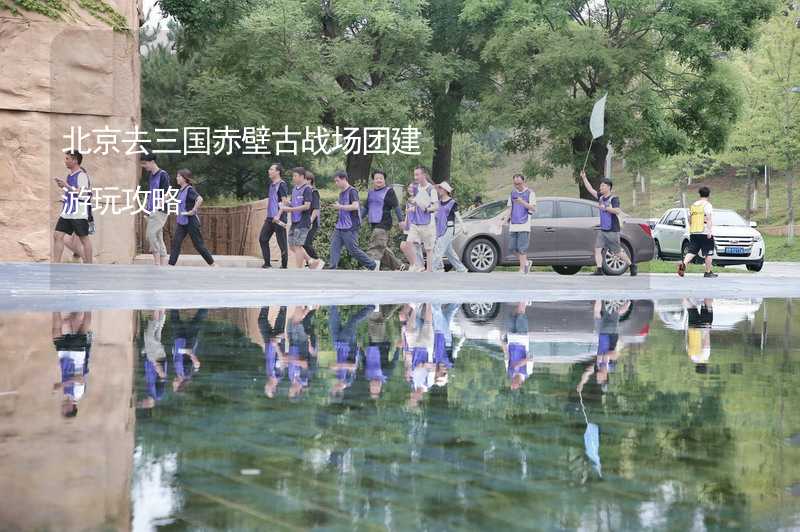 北京去三国赤壁古战场团建游玩攻略