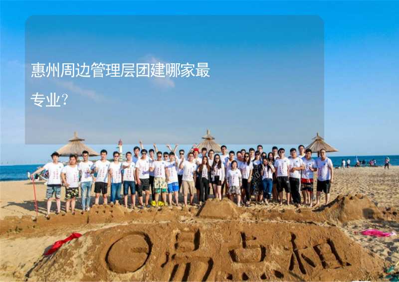 惠州周边管理层团建哪家最专业？