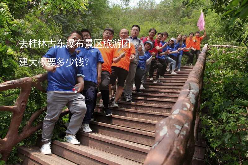 去桂林古东瀑布景区旅游团建大概要多少钱？
