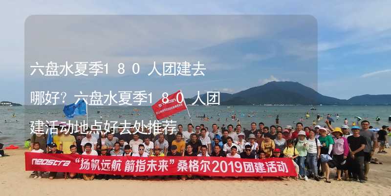 六盤水夏季180人團建去哪好？六盤水夏季180人團建活動地點好去處推薦_2