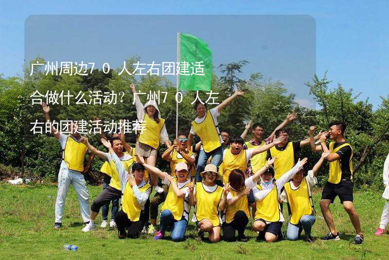广州周边70人左右团建适合做什么活动？广州70人左右的团建活动推荐