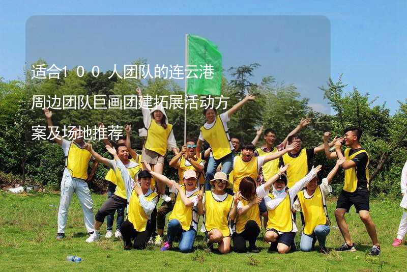 适合100人团队的连云港周边团队巨画团建拓展活动方案及场地推荐