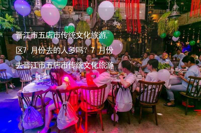 晋江市五店市传统文化旅游区7月份去的人多吗？7月份去晋江市五店市传统文化旅游区旅游合适吗？