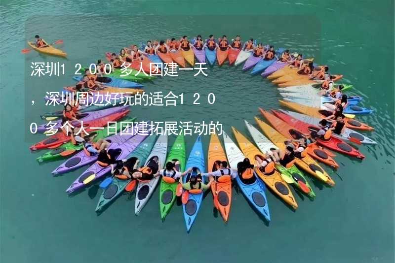 深圳1200多人团建一天，深圳周边好玩的适合1200多个人一日团建拓展活动的地方推荐