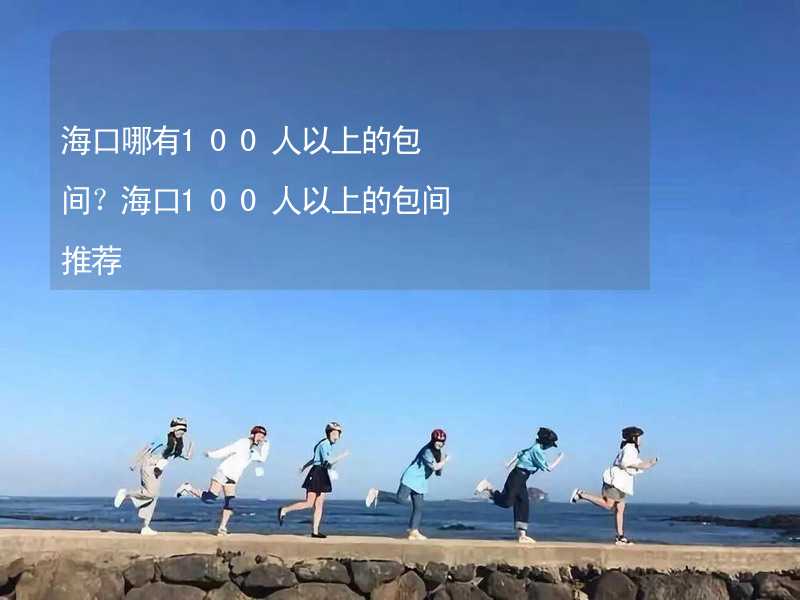 海口哪有100人以上的包间？海口100人以上的包间推荐_2