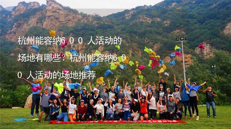 杭州能容纳600人活动的场地有哪些？杭州能容纳600人活动的场地推荐