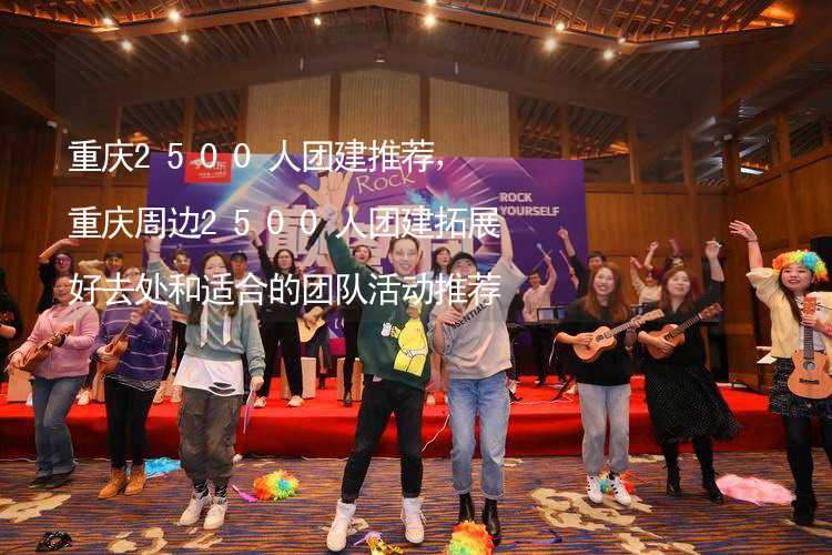 重庆2500人团建推荐，重庆周边2500人团建拓展好去处和适合的团队活动推荐_2