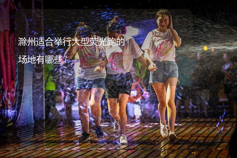 滁州适合举行大型荧光跑的场地有哪些？