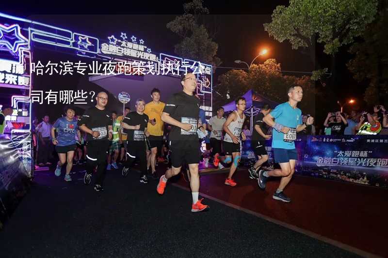 哈尔滨专业夜跑策划执行公司有哪些？